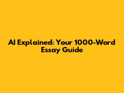 AI Explained: Your 1000-Word Essay Guide