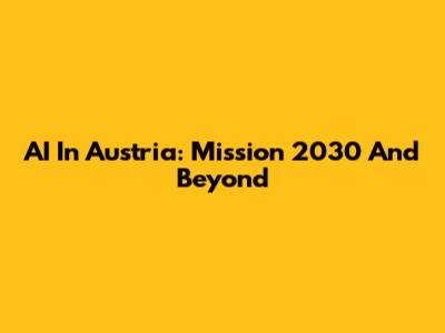 AI In Austria: Mission 2030 And Beyond