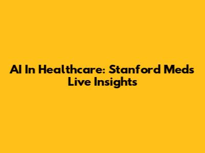AI In Healthcare: Stanford Med's Live Insights