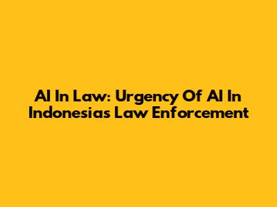 AI In Law: Urgency Of AI In Indonesia's Law Enforcement