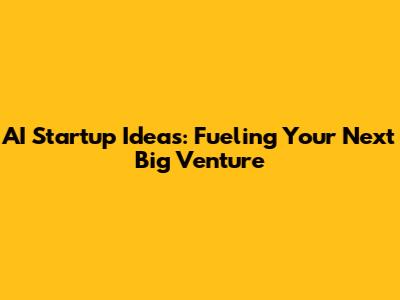AI Startup Ideas: Fueling Your Next Big Venture
