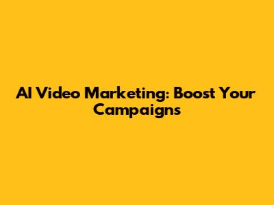 AI Video Marketing: Boost Your Campaigns