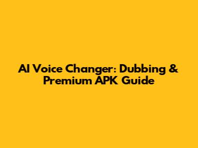 AI Voice Changer: Dubbing & Premium APK Guide