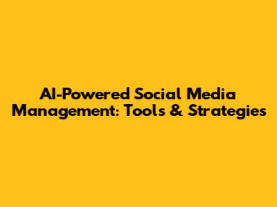 AI-Powered Social Media Management: Tools & Strategies