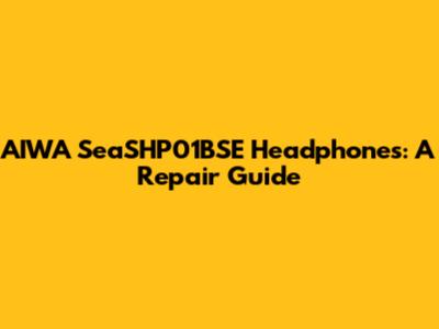 AIWA SeaSHP01BSE Headphones: A Repair Guide