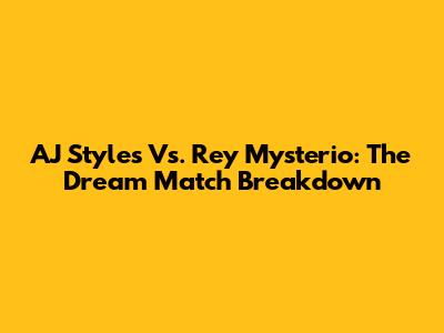 AJ Styles Vs. Rey Mysterio: The Dream Match Breakdown