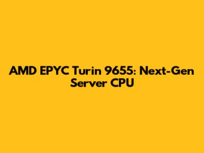 AMD EPYC Turin 9655: Next-Gen Server CPU