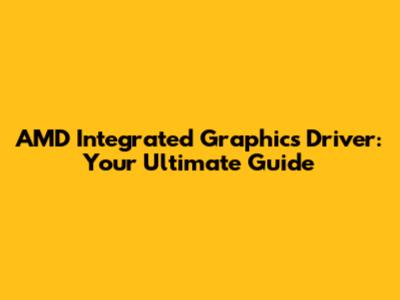 AMD Integrated Graphics Driver: Your Ultimate Guide