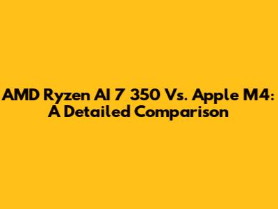 AMD Ryzen AI 7 350 Vs. Apple M4: A Detailed Comparison