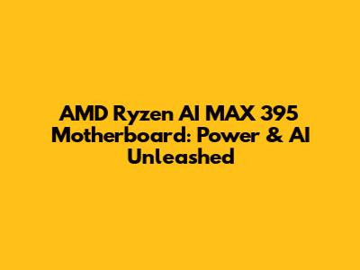 AMD Ryzen AI MAX 395 Motherboard: Power & AI Unleashed