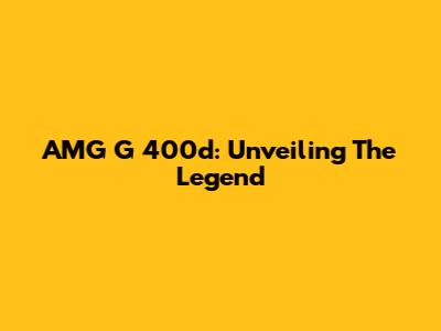 AMG G 400d: Unveiling The Legend