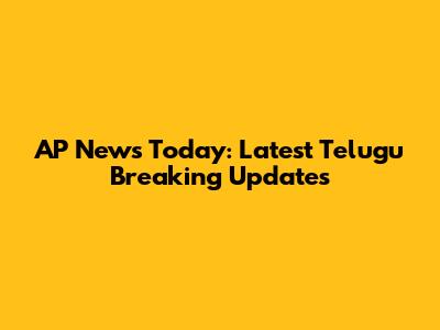 AP News Today: Latest Telugu Breaking Updates