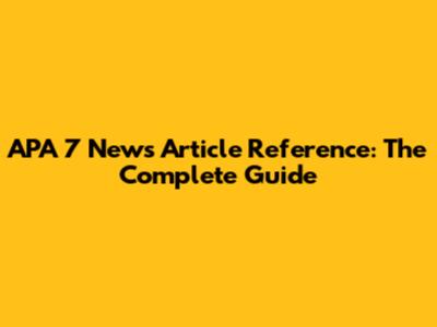 APA 7 News Article Reference: The Complete Guide