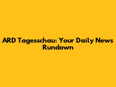 ARD Tagesschau: Your Daily News Rundown