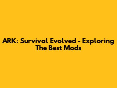 ARK: Survival Evolved - Exploring The Best Mods