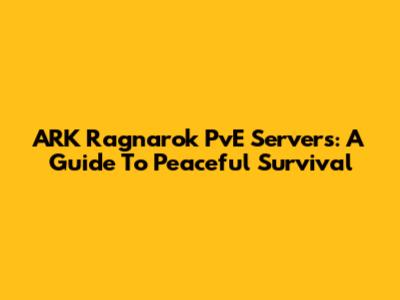 ARK Ragnarok PvE Servers: A Guide To Peaceful Survival