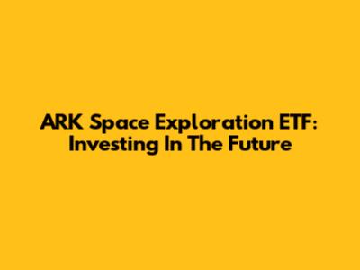 ARK Space Exploration ETF: Investing In The Future