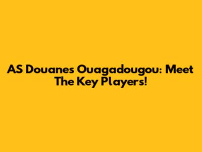 AS Douanes Ouagadougou: Meet The Key Players!