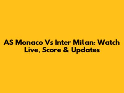 AS Monaco Vs Inter Milan: Watch Live, Score & Updates