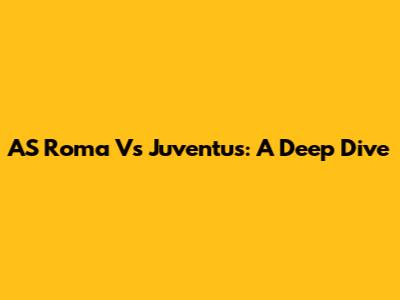 AS Roma Vs Juventus: A Deep Dive