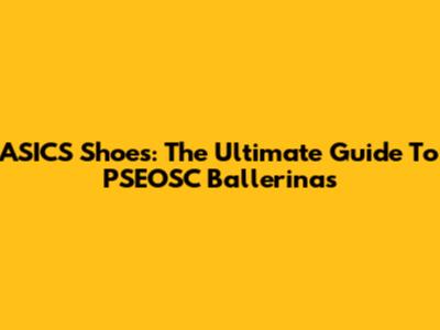 ASICS Shoes: The Ultimate Guide To PSEOSC Ballerinas