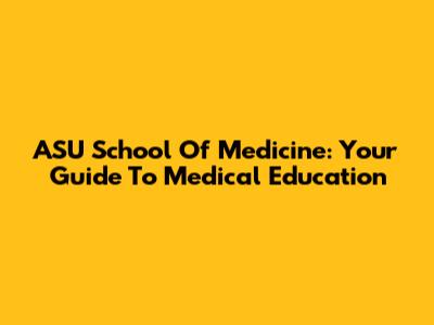 ASU School Of Medicine: Your Guide To Medical Education
