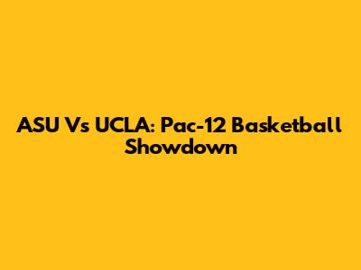 ASU Vs UCLA: Pac-12 Basketball Showdown