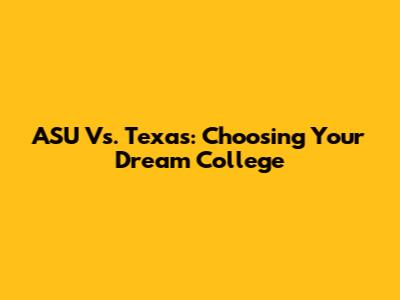 ASU Vs. Texas: Choosing Your Dream College