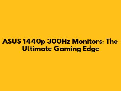ASUS 1440p 300Hz Monitors: The Ultimate Gaming Edge