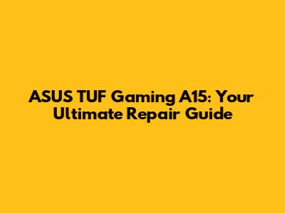 ASUS TUF Gaming A15: Your Ultimate Repair Guide