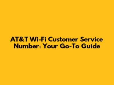 AT&T Wi-Fi Customer Service Number: Your Go-To Guide