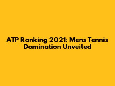 ATP Ranking 2021: Men's Tennis Domination Unveiled