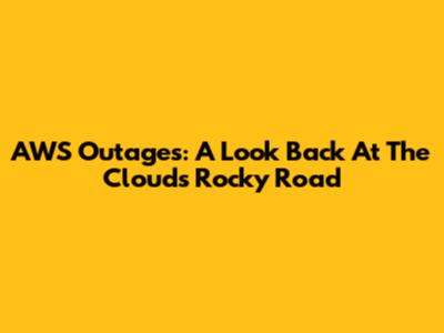 AWS Outages: A Look Back At The Cloud's Rocky Road