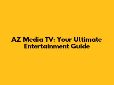 AZ Media TV: Your Ultimate Entertainment Guide