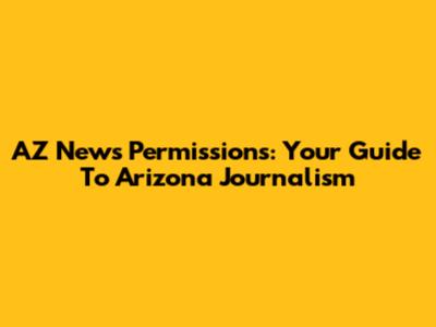 AZ News Permissions: Your Guide To Arizona Journalism