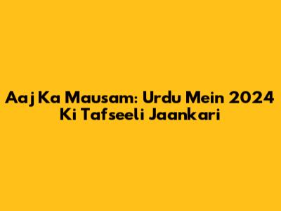 Aaj Ka Mausam: Urdu Mein 2024 Ki Tafseeli Jaankari