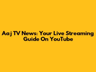 Aaj TV News: Your Live Streaming Guide On YouTube