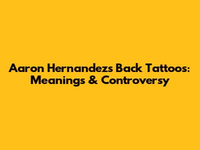 Aaron Hernandez's Back Tattoos: Meanings & Controversy