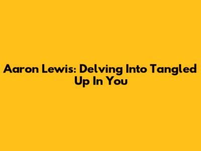 Aaron Lewis: Delving Into 'Tangled Up In You'