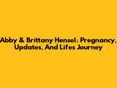 Abby & Brittany Hensel: Pregnancy, Updates, And Life's Journey