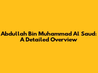 Abdullah Bin Muhammad Al Saud: A Detailed Overview