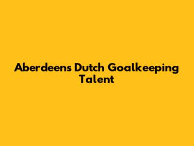 Aberdeen's Dutch Goalkeeping Talent