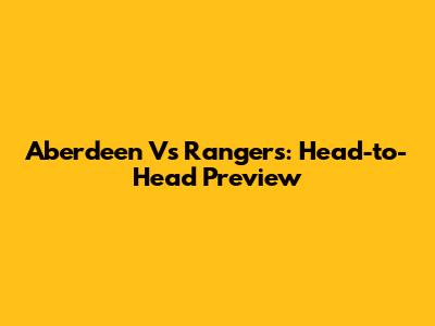 Aberdeen Vs Rangers: Head-to-Head Preview