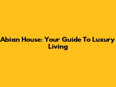 Abian House: Your Guide To Luxury Living