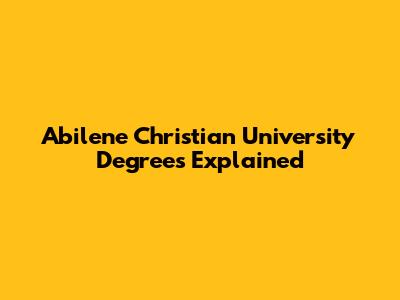 Abilene Christian University Degrees Explained