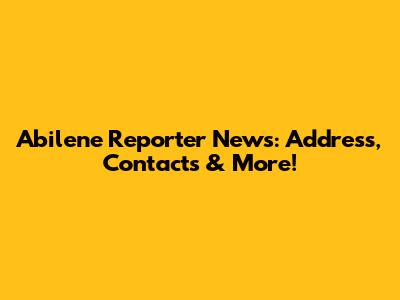 Abilene Reporter News: Address, Contacts & More!