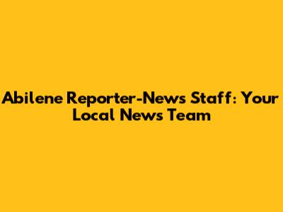Abilene Reporter-News Staff: Your Local News Team