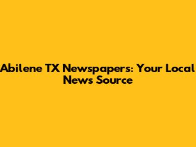 Abilene TX Newspapers: Your Local News Source