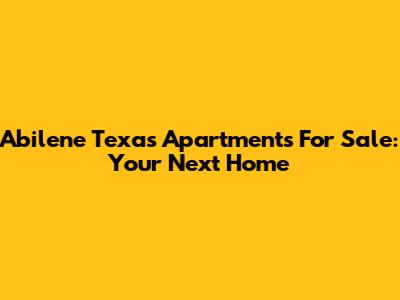 Abilene Texas Apartments For Sale: Your Next Home