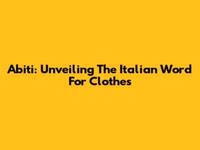 Abiti: Unveiling The Italian Word For Clothes
